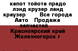 капот тойота прадо лэнд крузер ланд краузер 150 - Все города Авто » Продажа запчастей   . Красноярский край,Железногорск г.